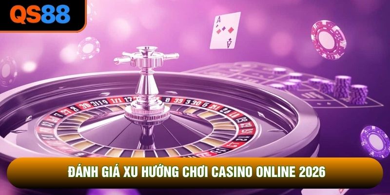 Đánh giá xu hướng chơi casino online 2026
