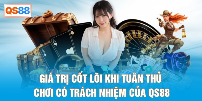 Giá trị cốt lõi khi tuân thủ chơi có trách nhiệm của QS88