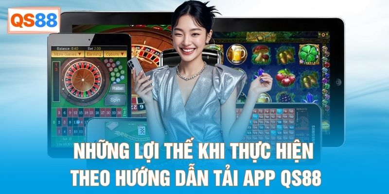 Những lợi thế khi thực hiện theo hướng dẫn tải app QS88