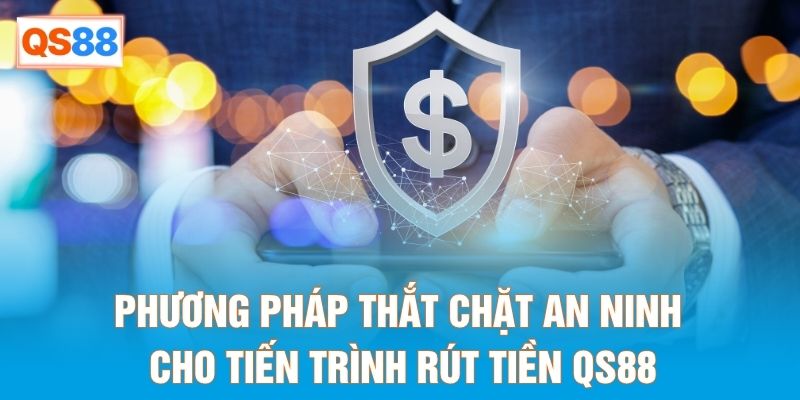 Phương pháp thắt chặt an ninh cho tiến trình rút tiền QS88 Phương pháp thắt chặt an ninh cho tiến trình rút tiền QS88